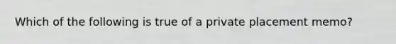 Which of the following is true of a private placement memo?