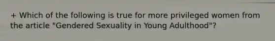 + Which of the following is true for more privileged women from the article "Gendered Sexuality in Young Adulthood"?