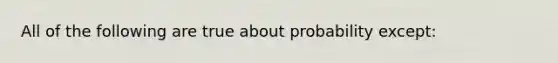 All of the following are true about probability except: