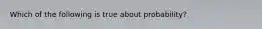 Which of the following is true about probability?