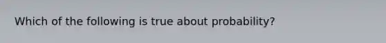 Which of the following is true about probability?