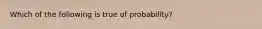 Which of the following is true of probability?