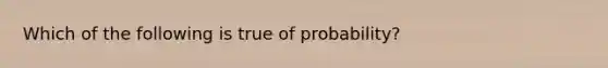 Which of the following is true of probability?