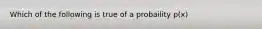 Which of the following is true of a probaility p(x)