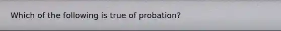 Which of the following is true of probation?