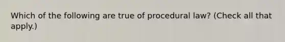 Which of the following are true of procedural law? (Check all that apply.)