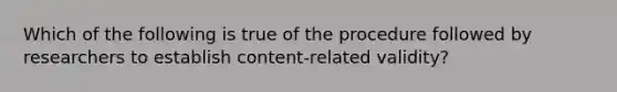 Which of the following is true of the procedure followed by researchers to establish content-related validity?