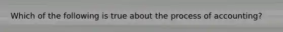 Which of the following is true about the process of accounting?