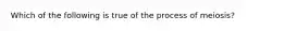 Which of the following is true of the process of meiosis?