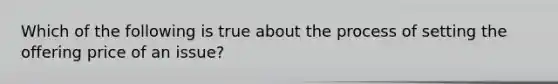 Which of the following is true about the process of setting the offering price of an issue?​