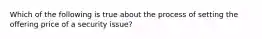 Which of the following is true about the process of setting the offering price of a security issue?