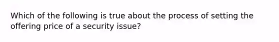 Which of the following is true about the process of setting the offering price of a security issue?