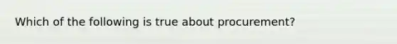 Which of the following is true about procurement?