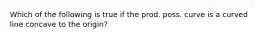 Which of the following is true if the prod. poss. curve is a curved line concave to the origin?