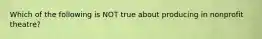 Which of the following is NOT true about producing in nonprofit theatre?