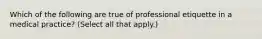 Which of the following are true of professional etiquette in a medical practice? (Select all that apply.)