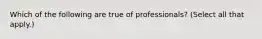 Which of the following are true of professionals? (Select all that apply.)