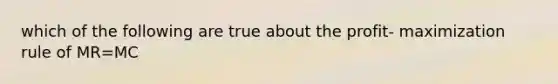 which of the following are true about the profit- maximization rule of MR=MC