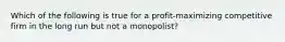 Which of the following is true for a profit-maximizing competitive firm in the long run but not a monopolist?