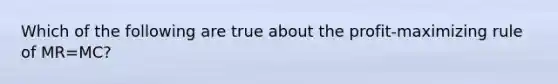 Which of the following are true about the profit-maximizing rule of MR=MC?