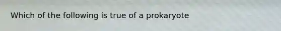 Which of the following is true of a prokaryote