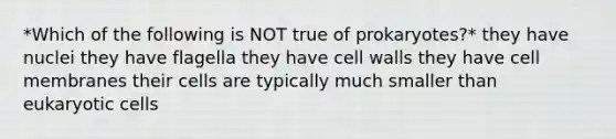 *Which of the following is NOT true of prokaryotes?* they have nuclei they have flagella they have cell walls they have cell membranes their cells are typically much smaller than eukaryotic cells