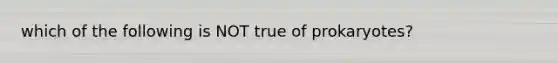 which of the following is NOT true of prokaryotes?