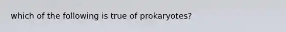 which of the following is true of prokaryotes?