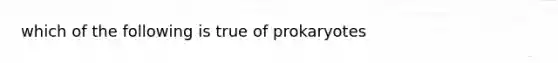 which of the following is true of prokaryotes