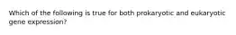 Which of the following is true for both prokaryotic and eukaryotic gene expression?