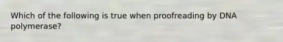 Which of the following is true when proofreading by DNA polymerase?