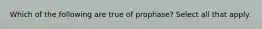 Which of the following are true of prophase? Select all that apply.