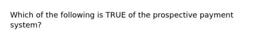 Which of the following is TRUE of the prospective payment system?