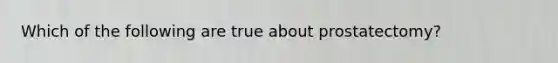 Which of the following are true about prostatectomy?