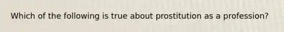 Which of the following is true about prostitution as a profession?