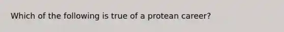 Which of the following is true of a protean career?