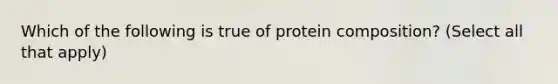 Which of the following is true of protein composition? (Select all that apply)