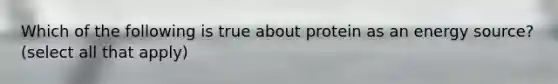 Which of the following is true about protein as an energy source? (select all that apply)
