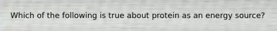 Which of the following is true about protein as an energy source?