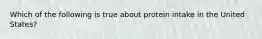 Which of the following is true about protein intake in the United States?