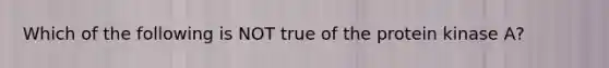 Which of the following is NOT true of the protein kinase A?