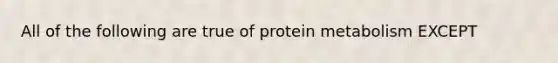 All of the following are true of protein metabolism EXCEPT