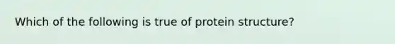 Which of the following is true of protein structure?