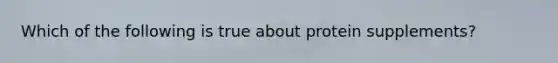 Which of the following is true about protein supplements?