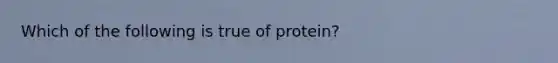 Which of the following is true of protein?