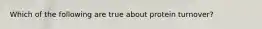 Which of the following are true about protein turnover?