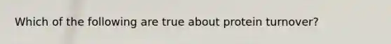 Which of the following are true about protein turnover?