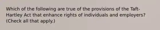 Which of the following are true of the provisions of the Taft-Hartley Act that enhance rights of individuals and employers? (Check all that apply.)