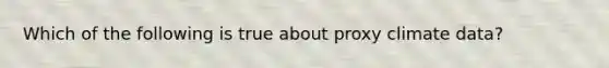 Which of the following is true about proxy climate data?