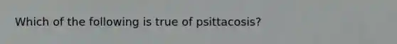 Which of the following is true of psittacosis?